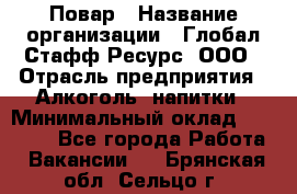 Повар › Название организации ­ Глобал Стафф Ресурс, ООО › Отрасль предприятия ­ Алкоголь, напитки › Минимальный оклад ­ 25 000 - Все города Работа » Вакансии   . Брянская обл.,Сельцо г.